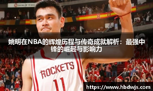 姚明在NBA的辉煌历程与传奇成就解析：最强中锋的崛起与影响力