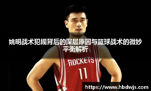 姚明战术犯规背后的深层原因与篮球战术的微妙平衡解析
