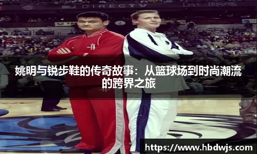 姚明与锐步鞋的传奇故事：从篮球场到时尚潮流的跨界之旅