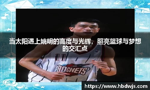 当太阳遇上姚明的高度与光辉，照亮篮球与梦想的交汇点
